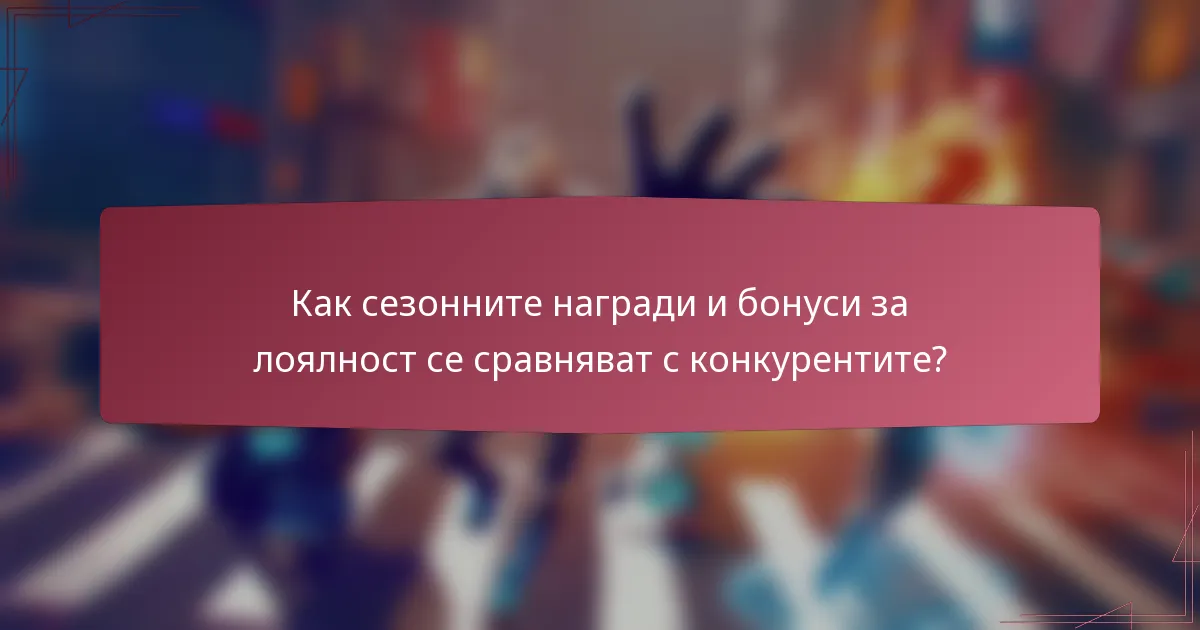 Как сезонните награди и бонуси за лоялност се сравняват с конкурентите?
