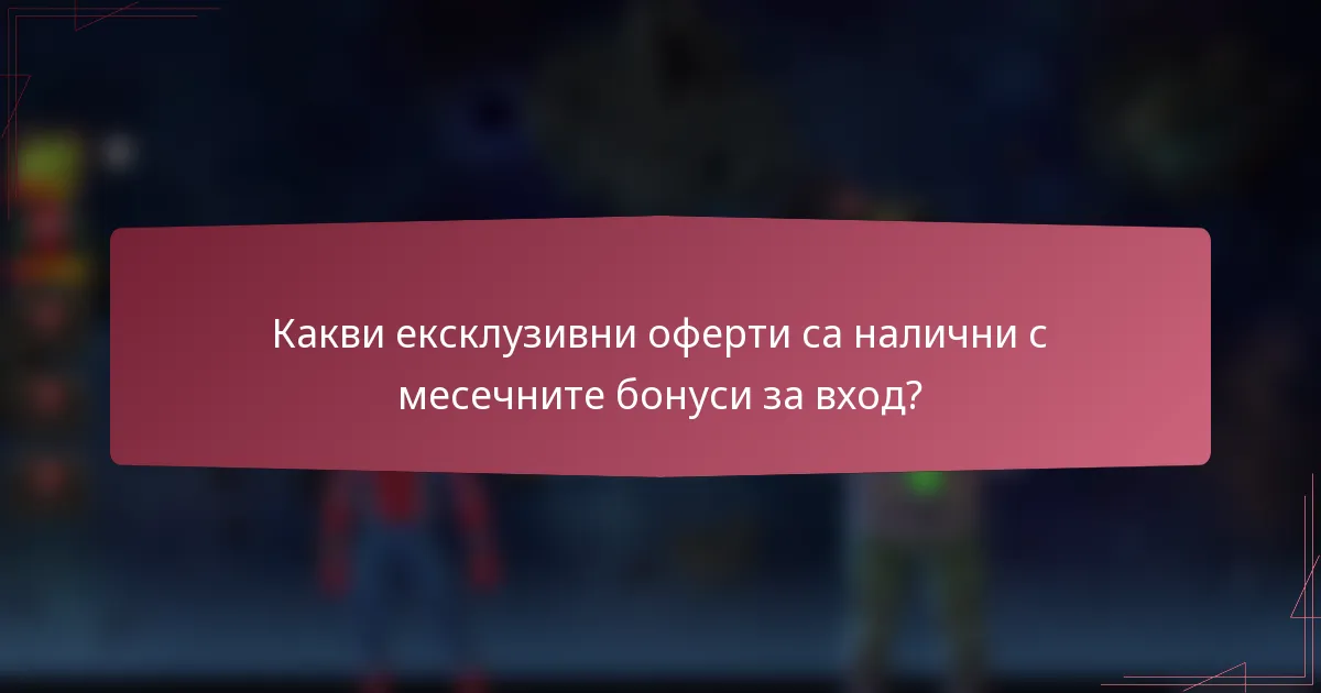 Какви ексклузивни оферти са налични с месечните бонуси за вход?