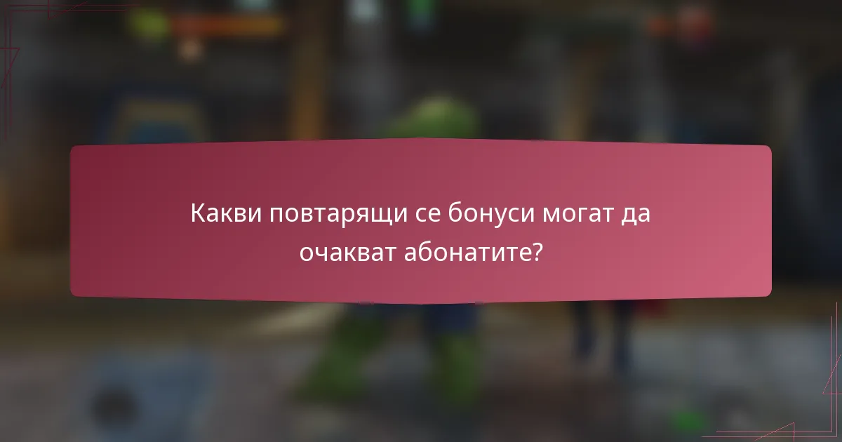 Какви повтарящи се бонуси могат да очакват абонатите?