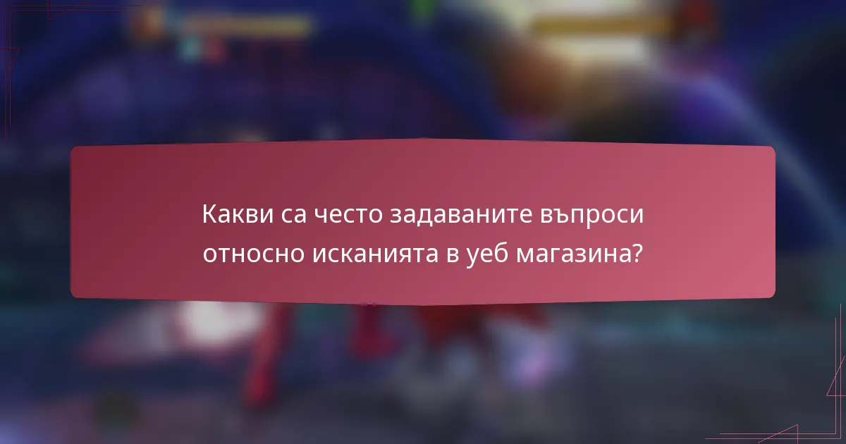Какви са често задаваните въпроси относно исканията в уеб магазина?