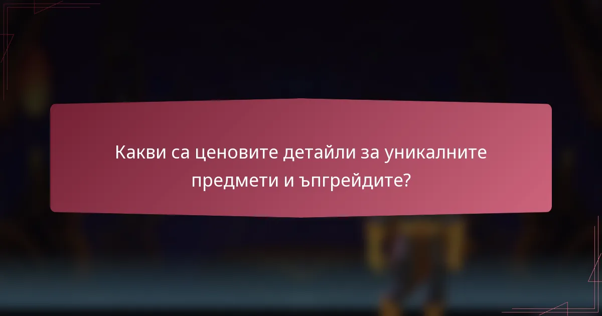 Какви са ценовите детайли за уникалните предмети и ъпгрейдите?