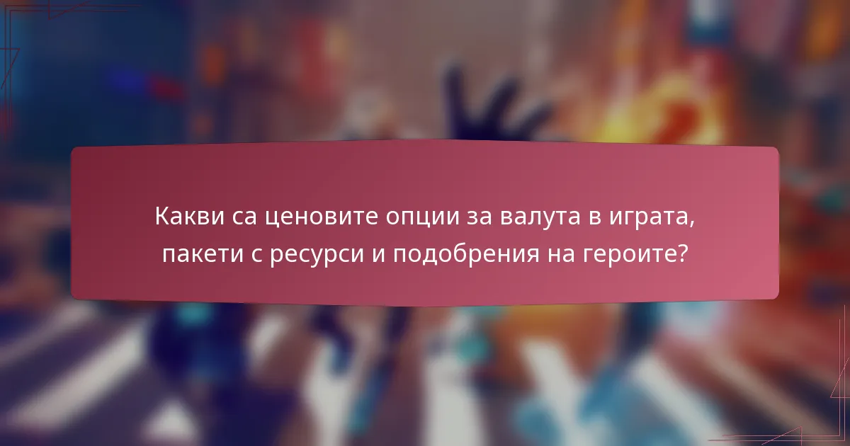 Какви са ценовите опции за валута в играта, пакети с ресурси и подобрения на героите?