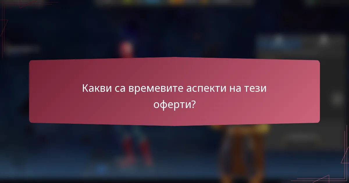 Какви са времевите аспекти на тези оферти?
