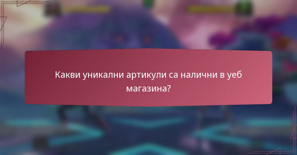 Какви уникални артикули са налични в уеб магазина?