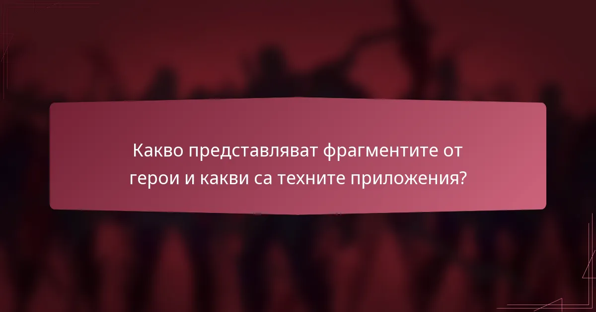 Какво представляват фрагментите от герои и какви са техните приложения?