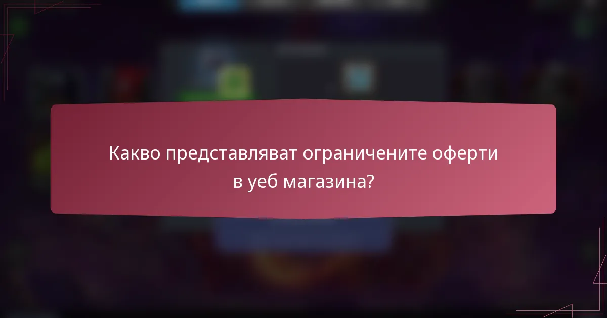 Какво представляват ограничените оферти в уеб магазина?