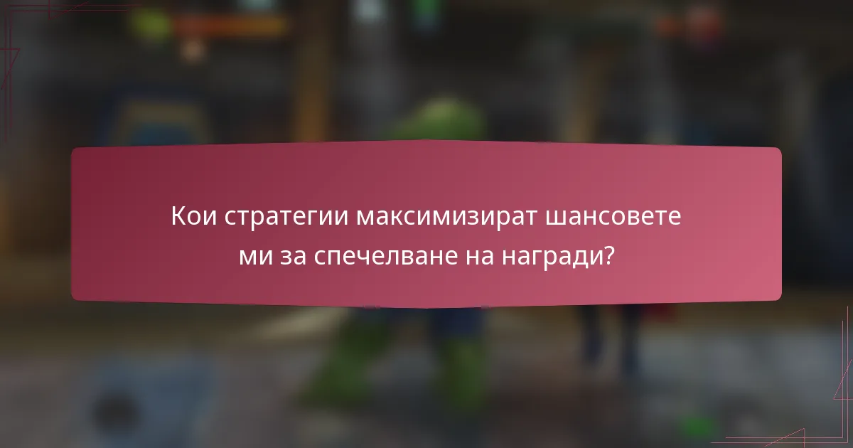 Кои стратегии максимизират шансовете ми за спечелване на награди?
